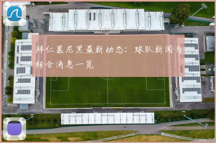 拜仁慕尼黑最新动态:球队新闻与转会消息一览