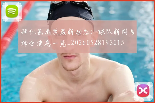 拜仁慕尼黑最新动态:球队新闻与转会消息一览_20260528193015