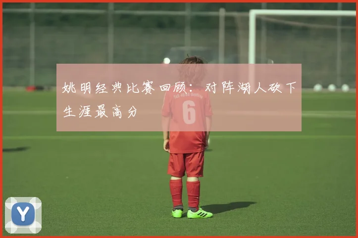 姚明经典比赛回顾:对阵湖人砍下生涯最高分
