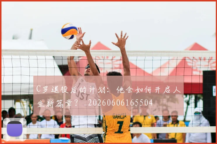 C罗退役后的计划:他会如何开启人生新篇章?_20260606165504