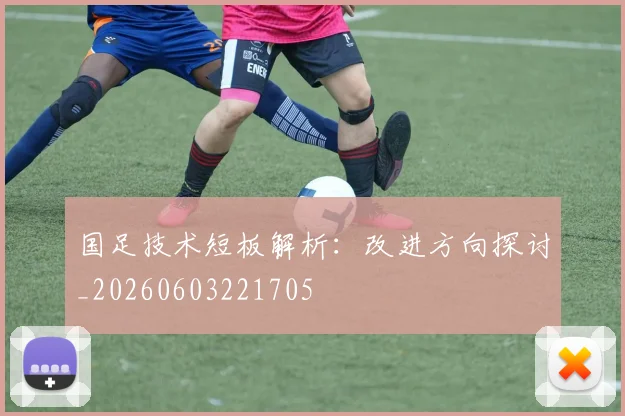国足技术短板解析：改进方向探讨_20260603221705