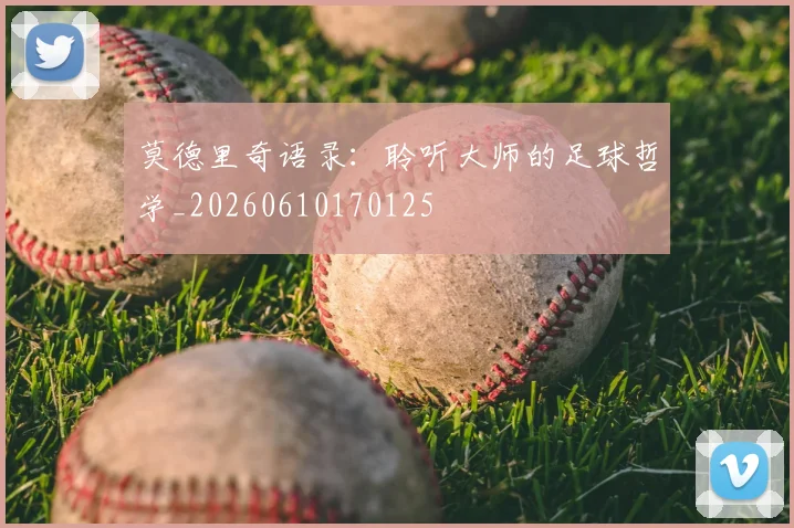 莫德里奇语录:聆听大师的足球哲学_20260610170125