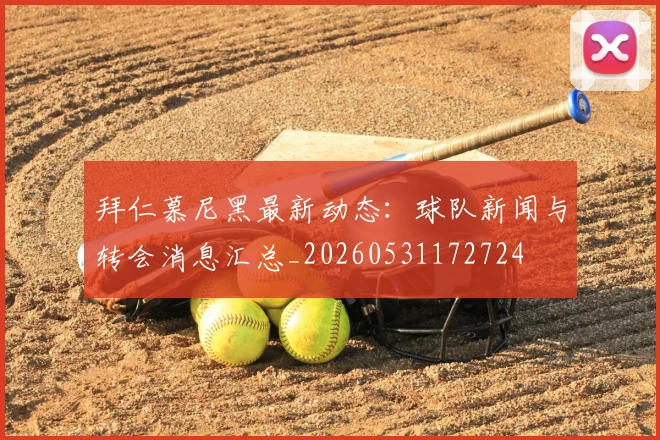 拜仁慕尼黑最新动态:球队新闻与转会消息汇总_20260531172724