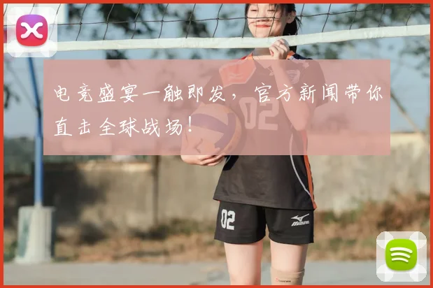 电竞盛宴一触即发,官方新闻带你直击全球战场!