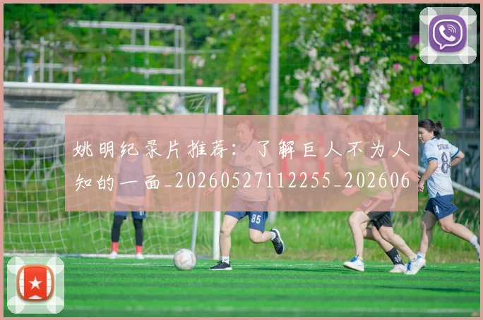 姚明纪录片推荐：了解巨人不为人知的一面_20260527112255_20260609132954
