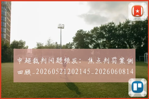 中超裁判问题频发:焦点判罚案例回顾_20260521202145_20260608142329