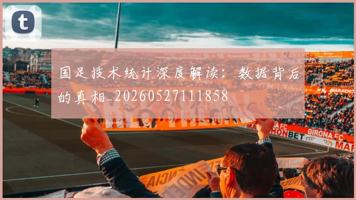 国足技术统计深度解读:数据背后的真相_20260527111858