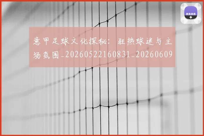 意甲足球文化探秘:狂热球迷与主场氛围_20260522160831_20260609195726