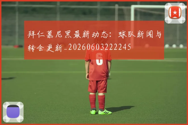 拜仁慕尼黑最新动态:球队新闻与转会更新_20260603222245