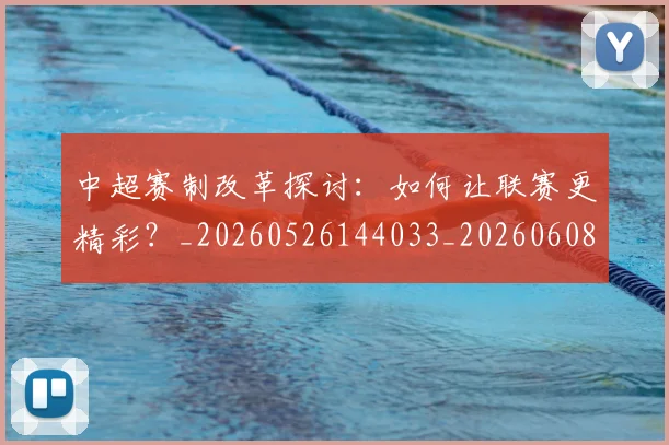 中超赛制改革探讨：如何让联赛更精彩？_20260526144033_20260608142332