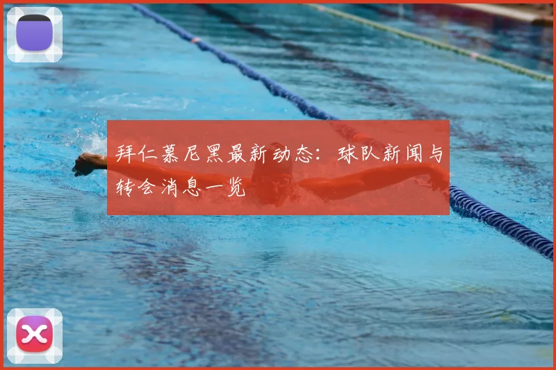 拜仁慕尼黑最新动态:球队新闻与转会消息一览