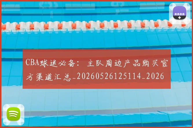 CBA球迷必备：主队周边产品购买官方渠道汇总_20260526125114_20260606165249