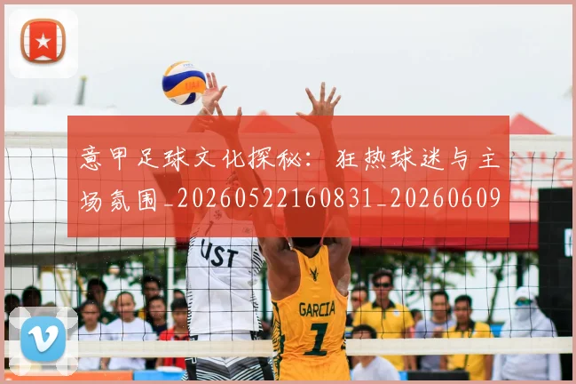 意甲足球文化探秘：狂热球迷与主场氛围_20260522160831_20260609195726