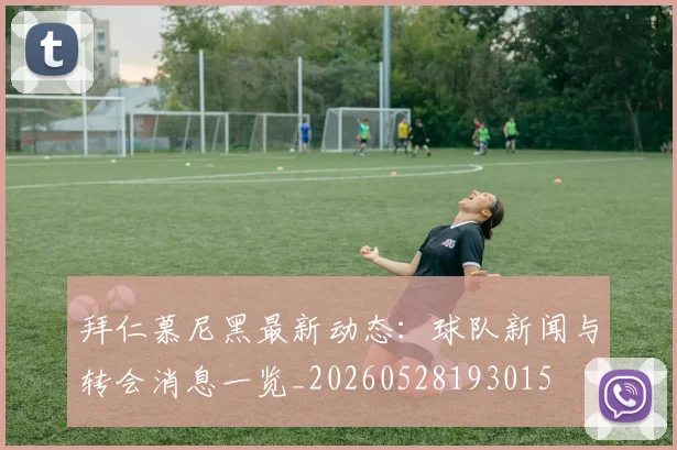 拜仁慕尼黑最新动态:球队新闻与转会消息一览_20260528193015