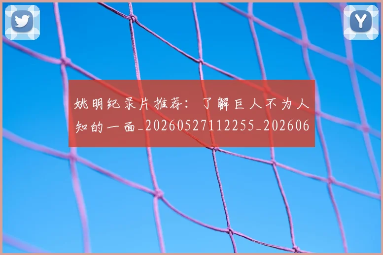 姚明纪录片推荐：了解巨人不为人知的一面_20260527112255_20260609132954